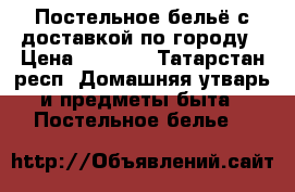 Постельное бельё с доставкой по городу › Цена ­ 2 000 - Татарстан респ. Домашняя утварь и предметы быта » Постельное белье   